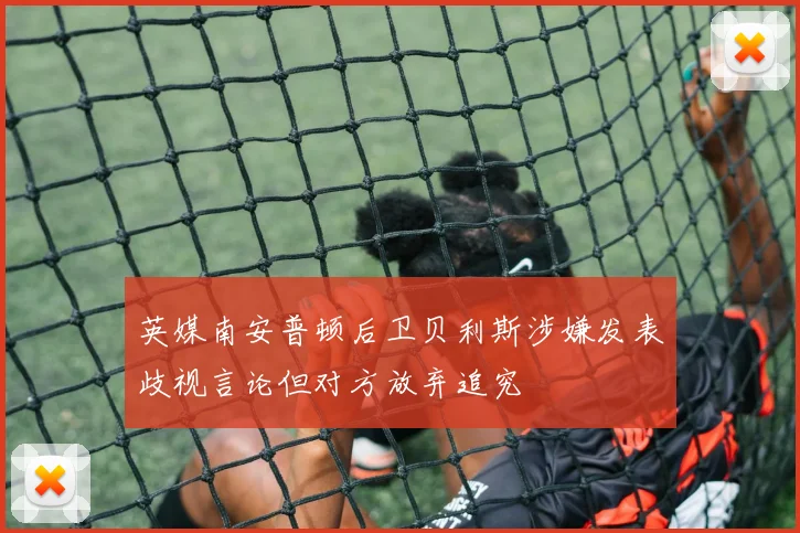 英媒南安普顿后卫贝利斯涉嫌发表歧视言论但对方放弃追究